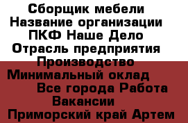 Сборщик мебели › Название организации ­ ПКФ Наше Дело › Отрасль предприятия ­ Производство › Минимальный оклад ­ 30 000 - Все города Работа » Вакансии   . Приморский край,Артем г.